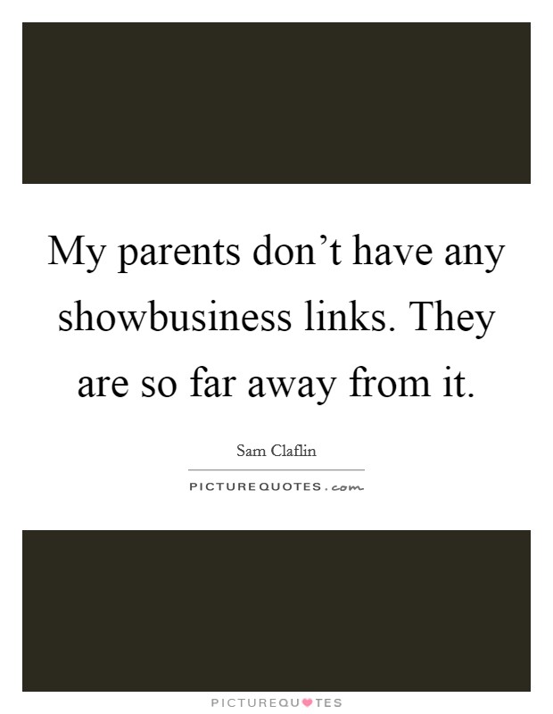 My parents don't have any showbusiness links. They are so far away from it. Picture Quote #1