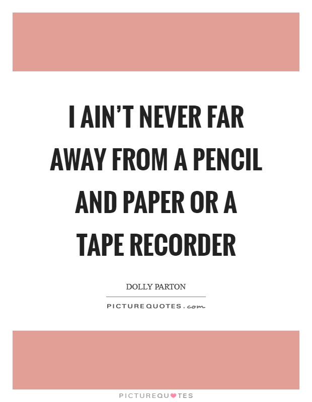 I ain't never far away from a pencil and paper or a tape recorder Picture Quote #1
