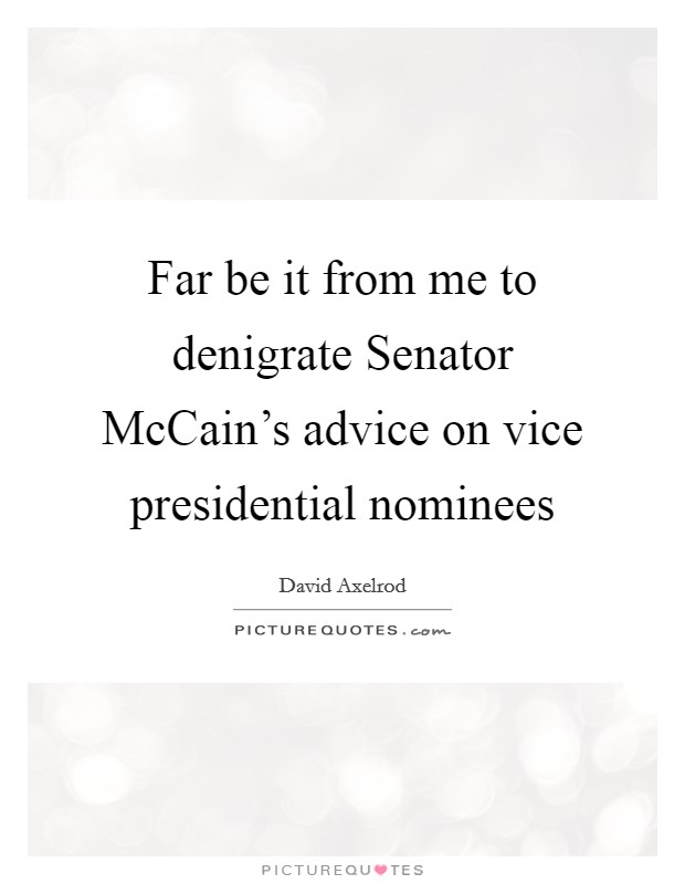 Far be it from me to denigrate Senator McCain's advice on vice presidential nominees Picture Quote #1