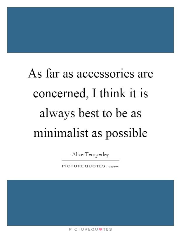 As far as accessories are concerned, I think it is always best to be as minimalist as possible Picture Quote #1