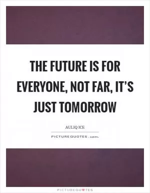 The future is for everyone, not far, it’s just tomorrow Picture Quote #1