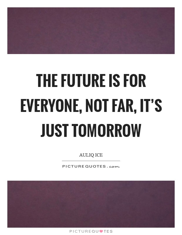 The future is for everyone, not far, it's just tomorrow Picture Quote #1
