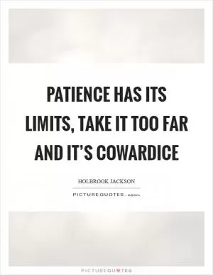 Patience has its limits, take it too far and it’s cowardice Picture Quote #1