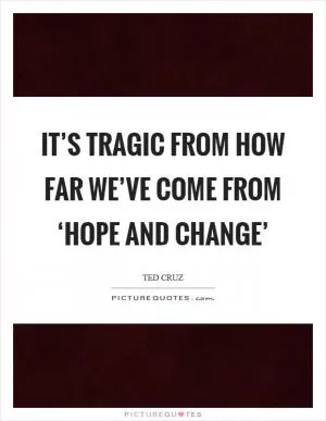 It’s tragic from how far we’ve come from ‘Hope and Change’ Picture Quote #1