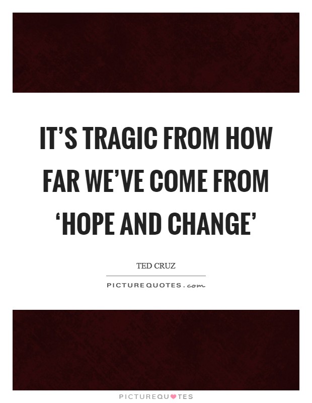 It's tragic from how far we've come from ‘Hope and Change' Picture Quote #1