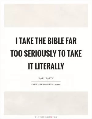 I take the Bible far too seriously to take it literally Picture Quote #1