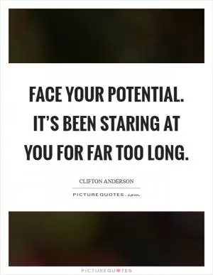 Face your potential. It’s been staring at you for far too long Picture Quote #1