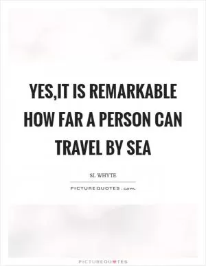 Yes,it is remarkable how far a person can travel by sea Picture Quote #1