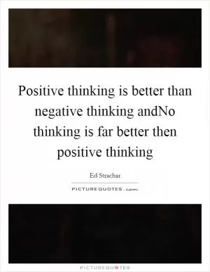Positive thinking is better than negative thinking andNo thinking is far better then positive thinking Picture Quote #1