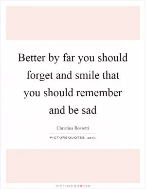 Better by far you should forget and smile that you should remember and be sad Picture Quote #1