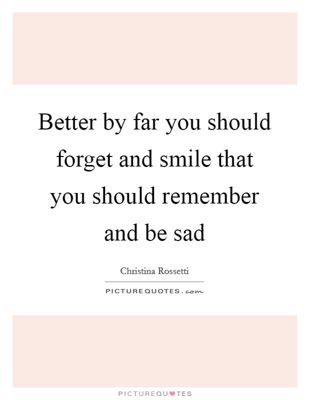 Better by far you should forget and smile that you should remember and be sad Picture Quote #1