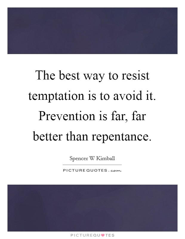 The best way to resist temptation is to avoid it. Prevention is far, far better than repentance. Picture Quote #1
