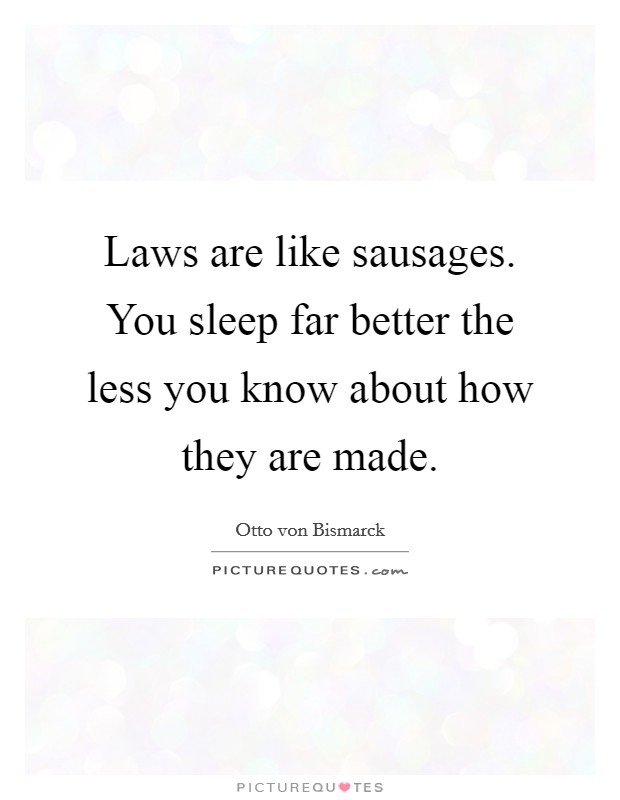 Laws are like sausages. You sleep far better the less you know about how they are made. Picture Quote #1