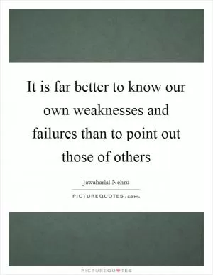 It is far better to know our own weaknesses and failures than to point out those of others Picture Quote #1