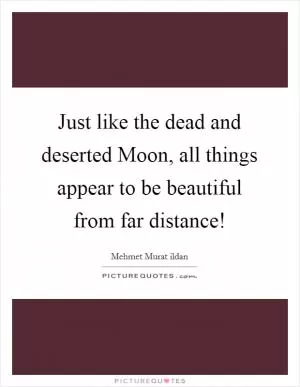 Just like the dead and deserted Moon, all things appear to be beautiful from far distance! Picture Quote #1