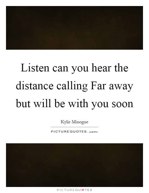 Listen can you hear the distance calling Far away but will be with you soon Picture Quote #1