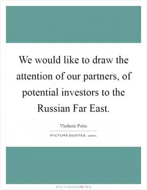 We would like to draw the attention of our partners, of potential investors to the Russian Far East Picture Quote #1