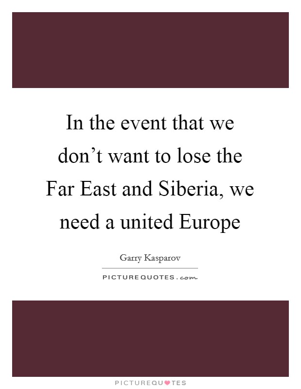 In the event that we don't want to lose the Far East and Siberia, we need a united Europe Picture Quote #1
