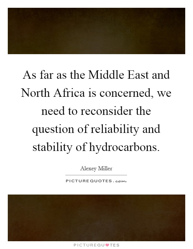As far as the Middle East and North Africa is concerned, we need to reconsider the question of reliability and stability of hydrocarbons. Picture Quote #1