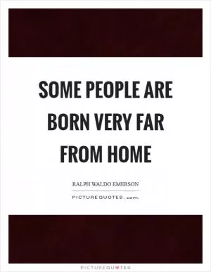 Some people are born very far from home Picture Quote #1