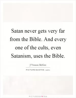 Satan never gets very far from the Bible. And every one of the cults, even Satanism, uses the Bible Picture Quote #1