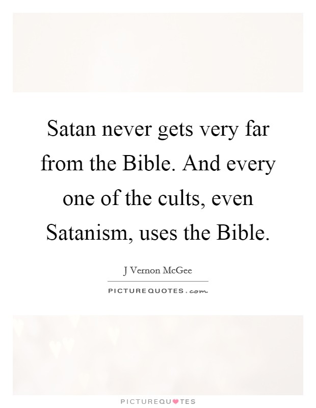 Satan never gets very far from the Bible. And every one of the cults, even Satanism, uses the Bible. Picture Quote #1