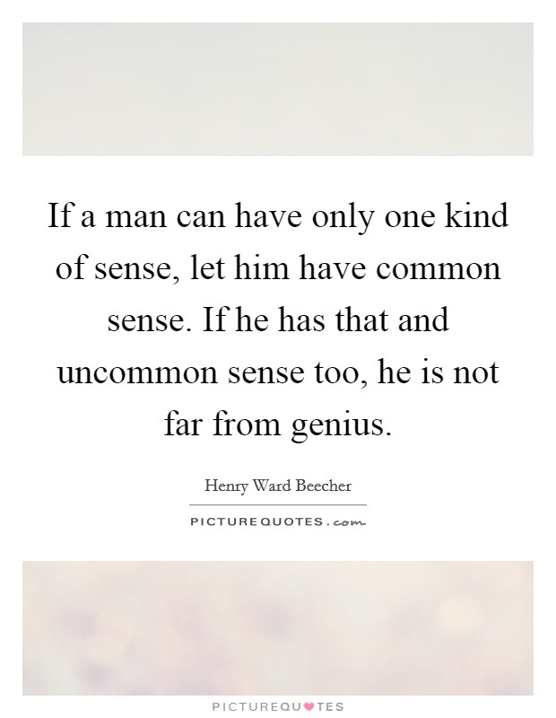 If a man can have only one kind of sense, let him have common sense. If he has that and uncommon sense too, he is not far from genius. Picture Quote #1
