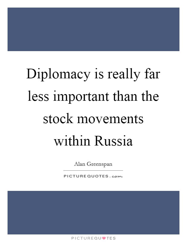 Diplomacy is really far less important than the stock movements within Russia Picture Quote #1