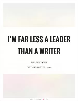 I’m far less a leader than a writer Picture Quote #1