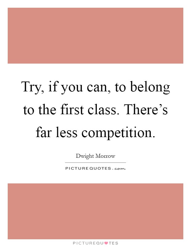 Try, if you can, to belong to the first class. There's far less competition. Picture Quote #1