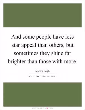 And some people have less star appeal than others, but sometimes they shine far brighter than those with more Picture Quote #1