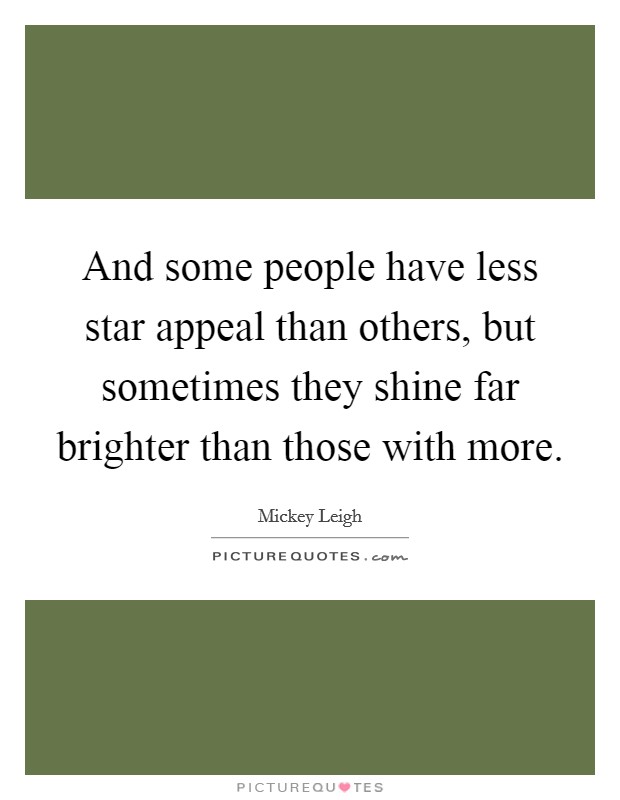 And some people have less star appeal than others, but sometimes they shine far brighter than those with more. Picture Quote #1