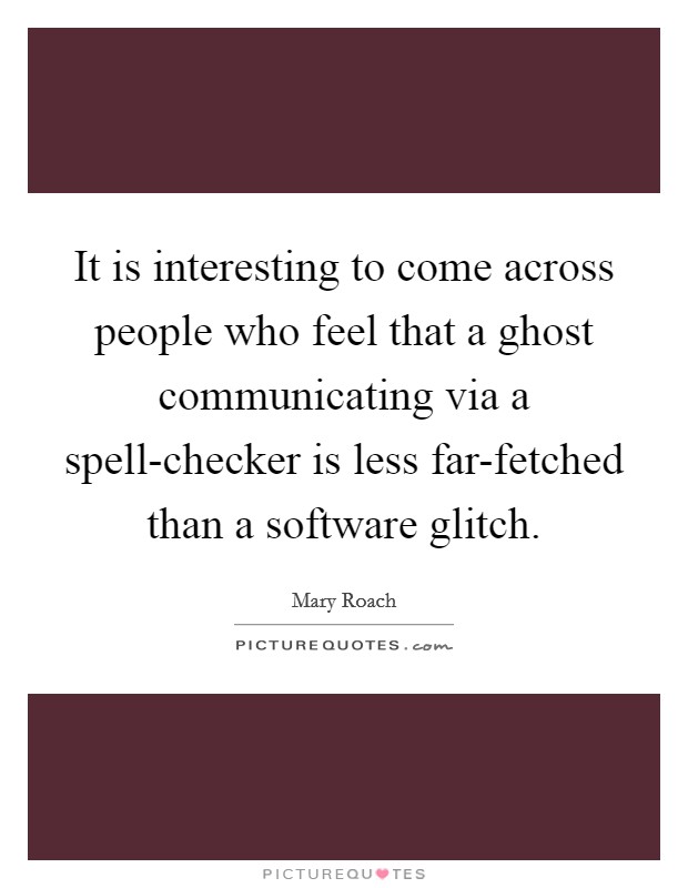 It is interesting to come across people who feel that a ghost communicating via a spell-checker is less far-fetched than a software glitch. Picture Quote #1