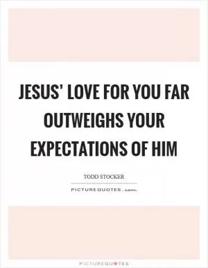 Jesus’ love for you far outweighs your expectations of Him Picture Quote #1