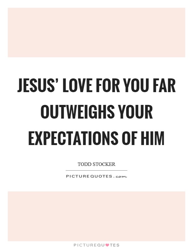 Jesus' love for you far outweighs your expectations of Him Picture Quote #1