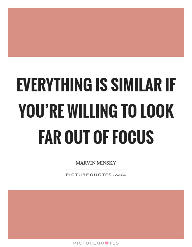Everything is similar if you're willing to look far out of focus Picture Quote #1