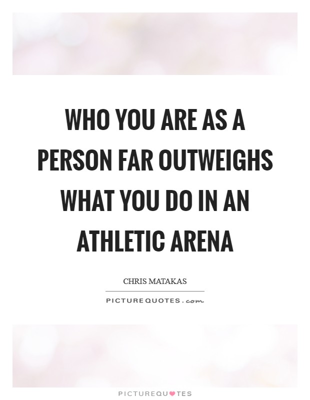 Who you are as a person far outweighs what you do in an athletic arena Picture Quote #1