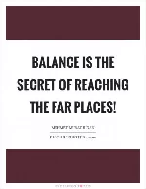 Balance is the secret of reaching the far places! Picture Quote #1