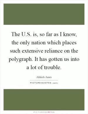 The U.S. is, so far as I know, the only nation which places such extensive reliance on the polygraph. It has gotten us into a lot of trouble Picture Quote #1