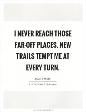 I never reach those far-off places. New trails tempt me at every turn Picture Quote #1
