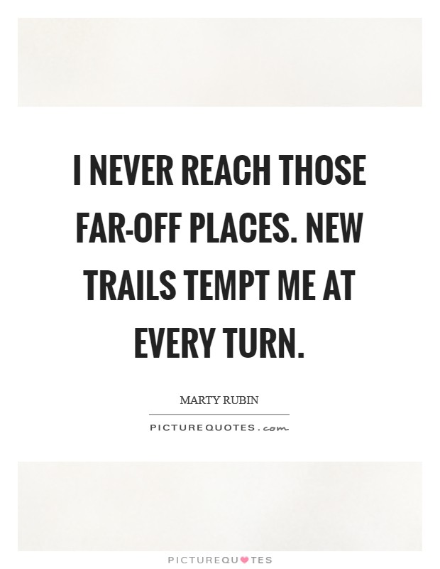 I never reach those far-off places. New trails tempt me at every turn. Picture Quote #1