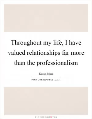 Throughout my life, I have valued relationships far more than the professionalism Picture Quote #1