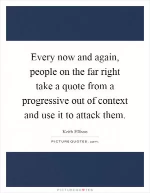 Every now and again, people on the far right take a quote from a progressive out of context and use it to attack them Picture Quote #1