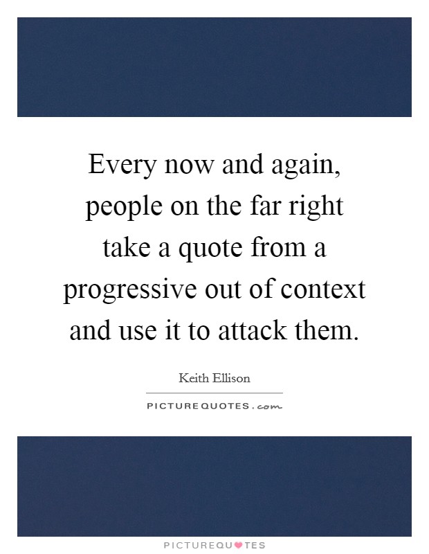Every now and again, people on the far right take a quote from a progressive out of context and use it to attack them. Picture Quote #1