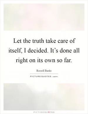 Let the truth take care of itself, I decided. It’s done all right on its own so far Picture Quote #1