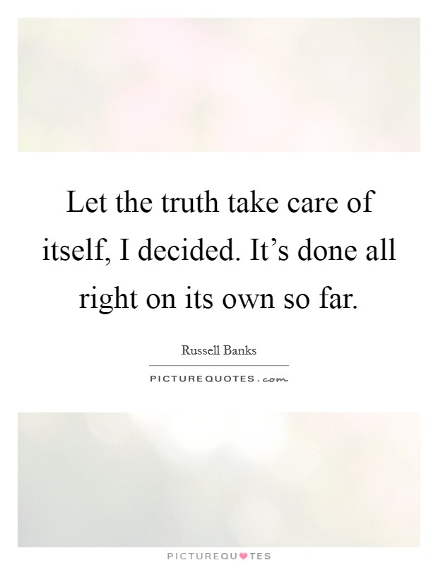 Let the truth take care of itself, I decided. It's done all right on its own so far. Picture Quote #1