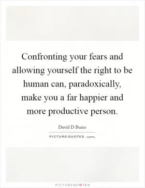 Confronting your fears and allowing yourself the right to be human can, paradoxically, make you a far happier and more productive person Picture Quote #1