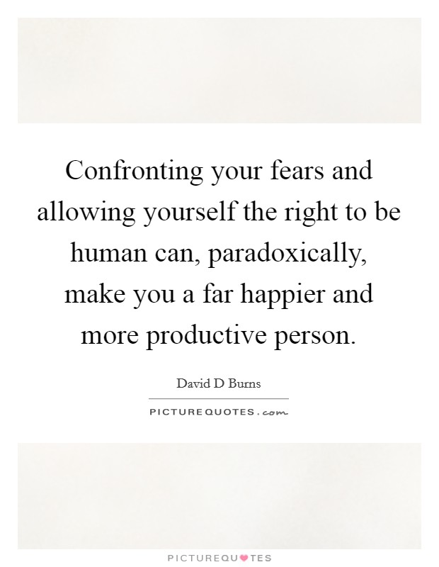 Confronting your fears and allowing yourself the right to be human can, paradoxically, make you a far happier and more productive person. Picture Quote #1