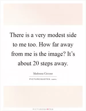 There is a very modest side to me too. How far away from me is the image? It’s about 20 steps away Picture Quote #1
