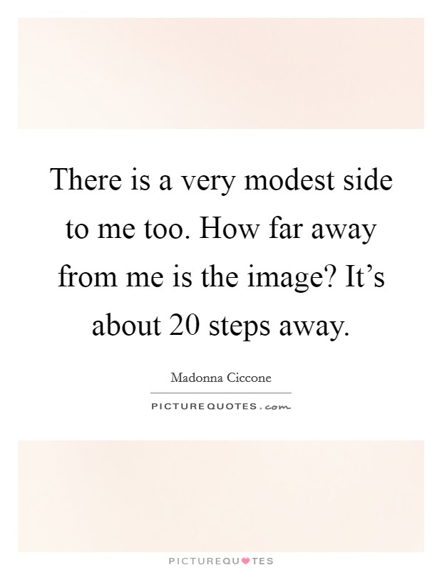 There is a very modest side to me too. How far away from me is the image? It's about 20 steps away. Picture Quote #1